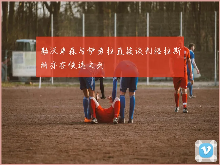 勒沃库森与伊劳拉直接谈判格拉斯纳亦在候选之列