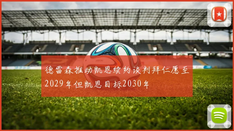 德雷森推动凯恩续约谈判拜仁愿至2029年但凯恩目标2030年