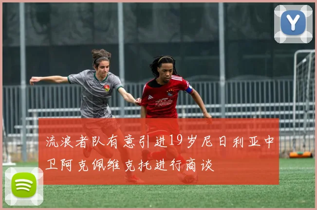 流浪者队有意引进19岁尼日利亚中卫阿克佩维克托进行商谈