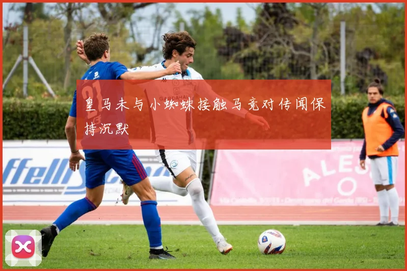 皇马未与小蜘蛛接触马竞对传闻保持沉默