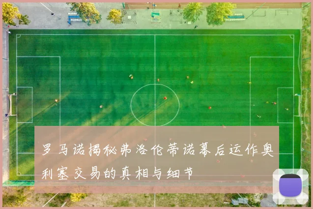 罗马诺揭秘弗洛伦蒂诺幕后运作奥利塞交易的真相与细节