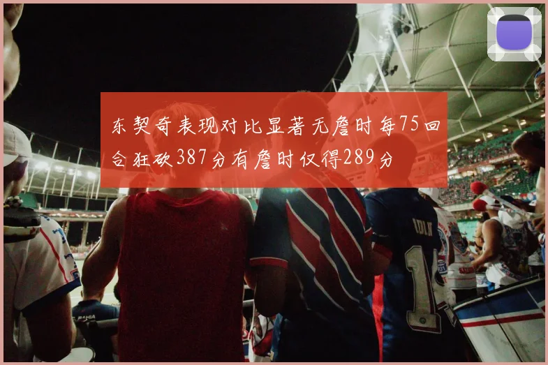 东契奇表现对比显著无詹时每75回合狂砍387分有詹时仅得289分